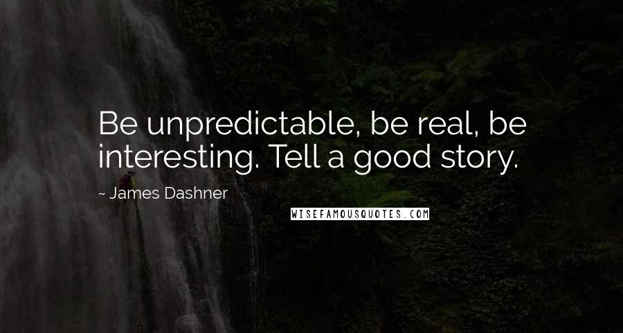 James Dashner Quotes: Be unpredictable, be real, be interesting. Tell a good story.