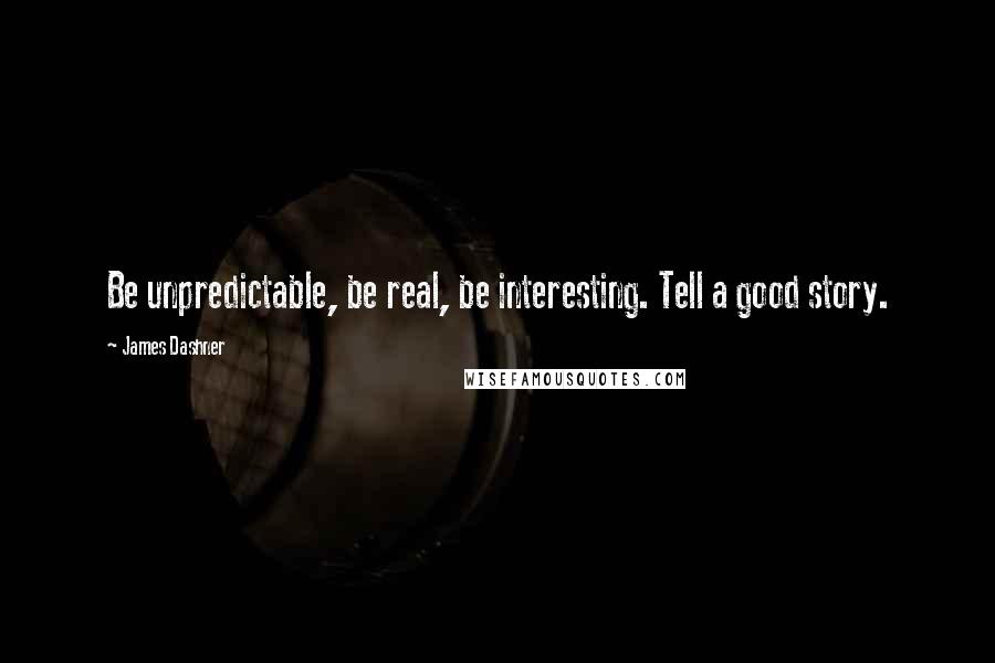 James Dashner Quotes: Be unpredictable, be real, be interesting. Tell a good story.