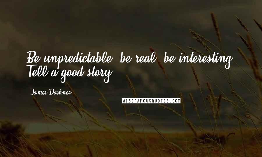 James Dashner Quotes: Be unpredictable, be real, be interesting. Tell a good story.