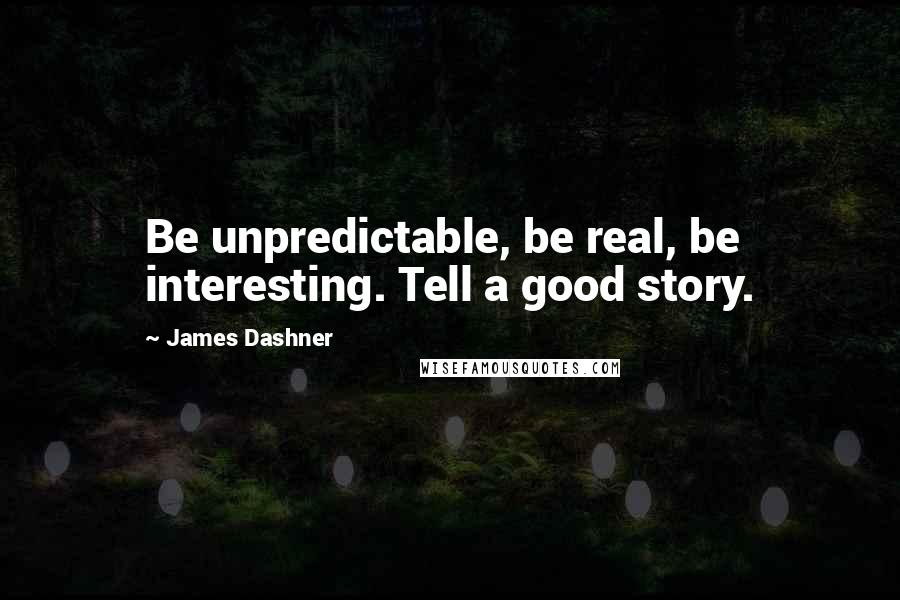 James Dashner Quotes: Be unpredictable, be real, be interesting. Tell a good story.