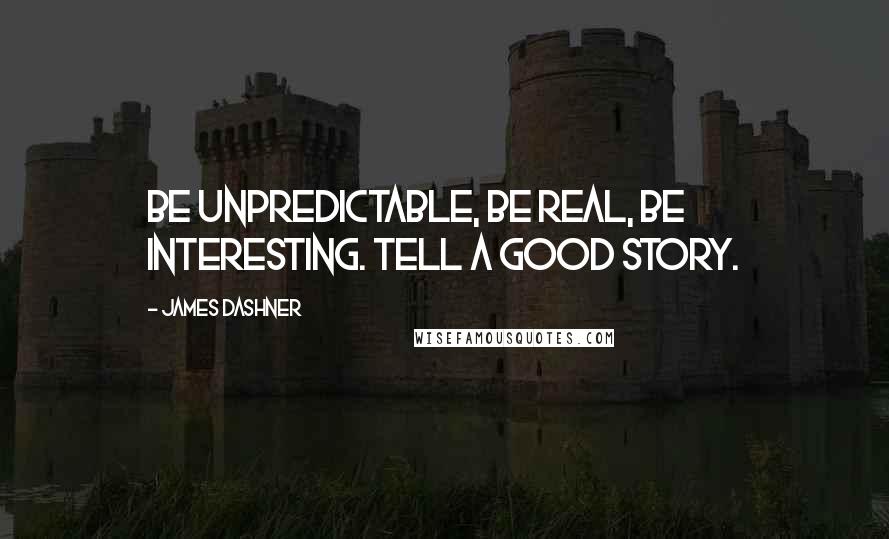 James Dashner Quotes: Be unpredictable, be real, be interesting. Tell a good story.