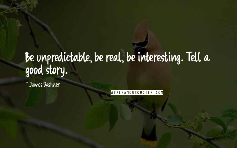 James Dashner Quotes: Be unpredictable, be real, be interesting. Tell a good story.