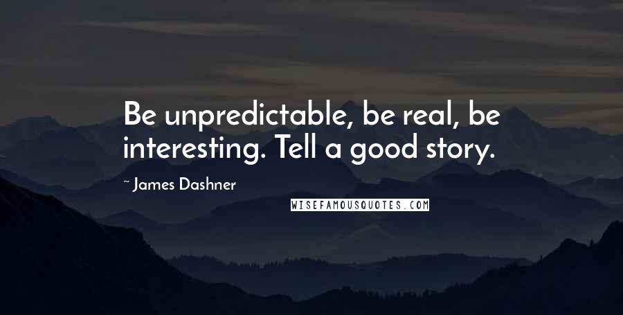 James Dashner Quotes: Be unpredictable, be real, be interesting. Tell a good story.