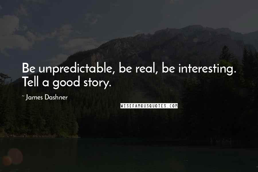 James Dashner Quotes: Be unpredictable, be real, be interesting. Tell a good story.