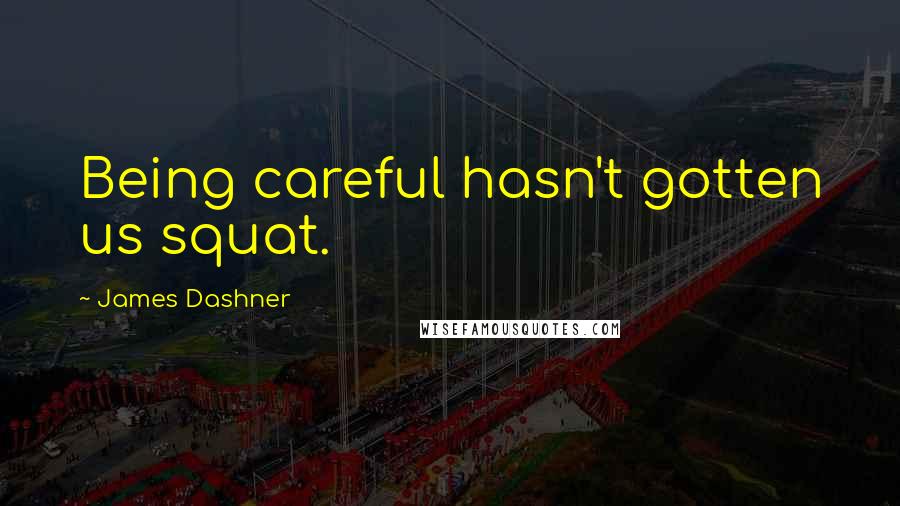 James Dashner Quotes: Being careful hasn't gotten us squat.