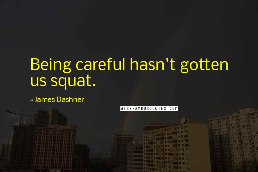 James Dashner Quotes: Being careful hasn't gotten us squat.
