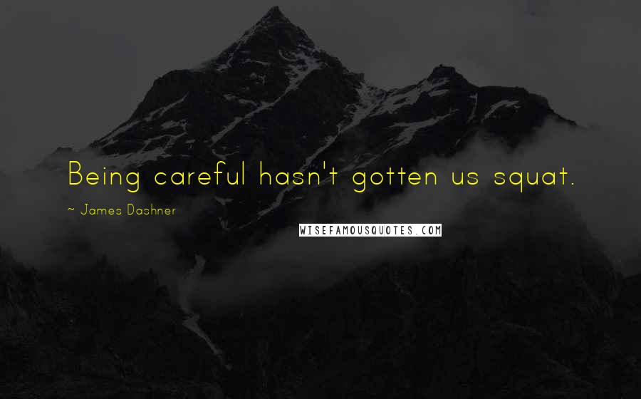 James Dashner Quotes: Being careful hasn't gotten us squat.