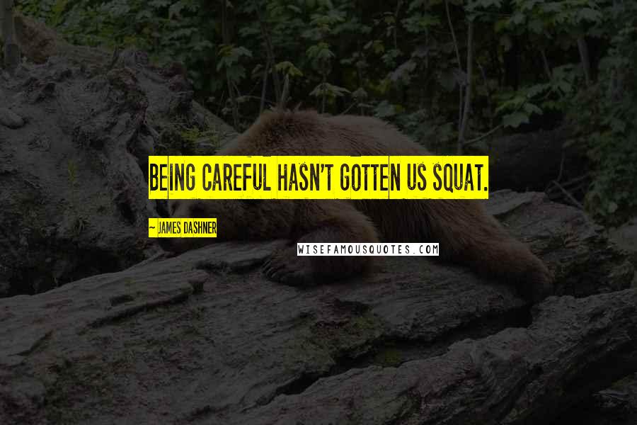 James Dashner Quotes: Being careful hasn't gotten us squat.