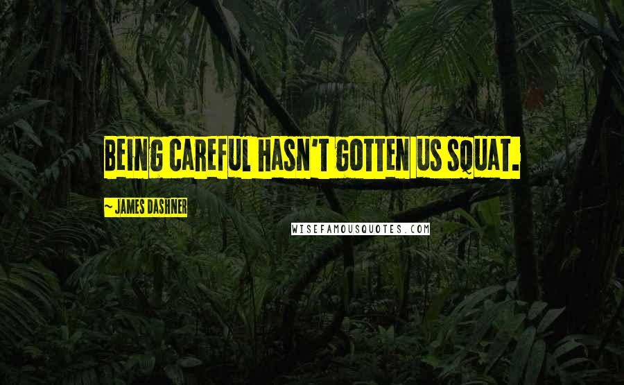 James Dashner Quotes: Being careful hasn't gotten us squat.