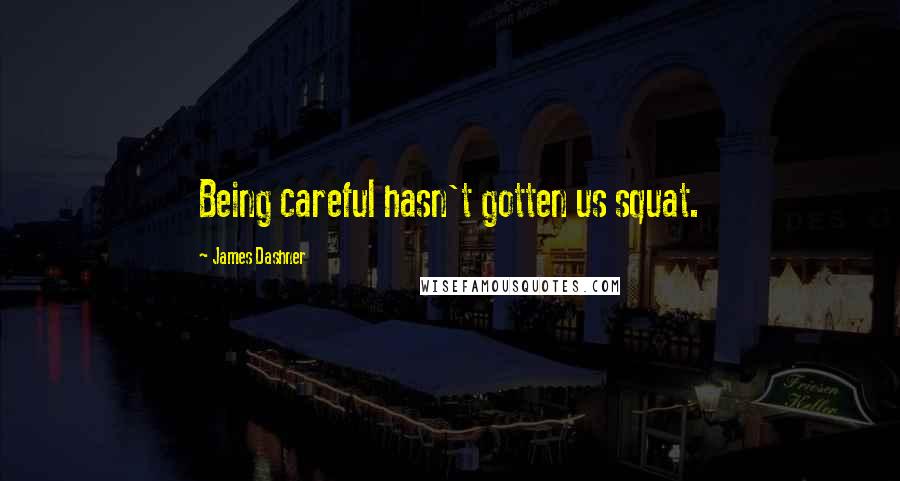 James Dashner Quotes: Being careful hasn't gotten us squat.