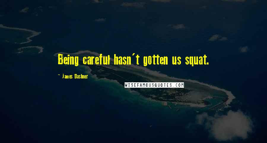 James Dashner Quotes: Being careful hasn't gotten us squat.