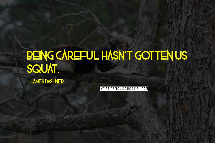 James Dashner Quotes: Being careful hasn't gotten us squat.