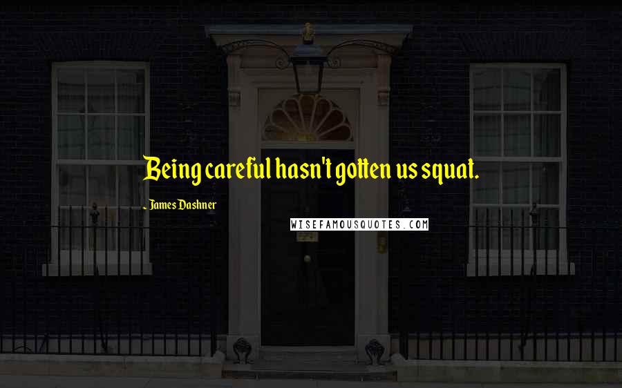 James Dashner Quotes: Being careful hasn't gotten us squat.