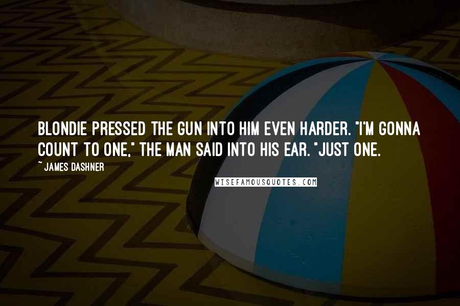James Dashner Quotes: Blondie pressed the gun into him even harder. "I'm gonna count to one," the man said into his ear. "Just one.