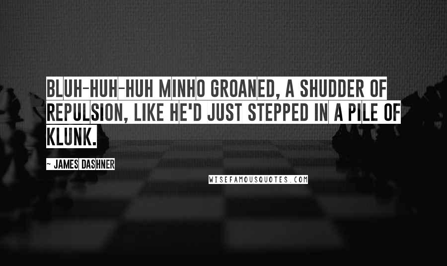 James Dashner Quotes: Bluh-huh-huh Minho groaned, a shudder of repulsion, like he'd just stepped in a pile of klunk.