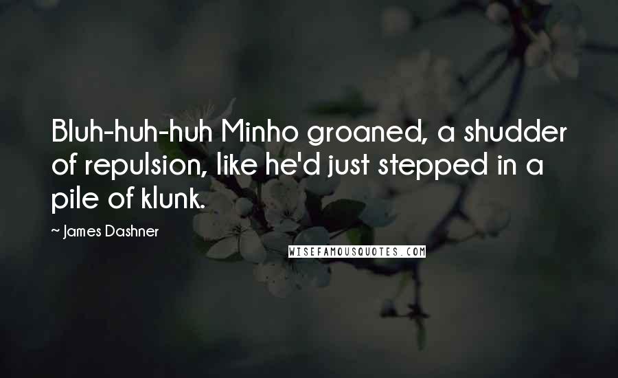 James Dashner Quotes: Bluh-huh-huh Minho groaned, a shudder of repulsion, like he'd just stepped in a pile of klunk.