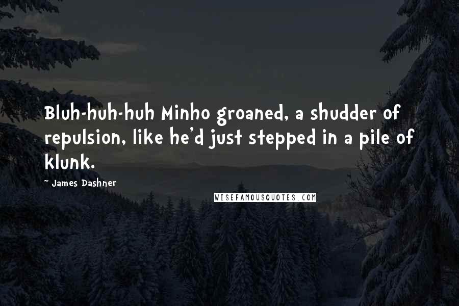 James Dashner Quotes: Bluh-huh-huh Minho groaned, a shudder of repulsion, like he'd just stepped in a pile of klunk.