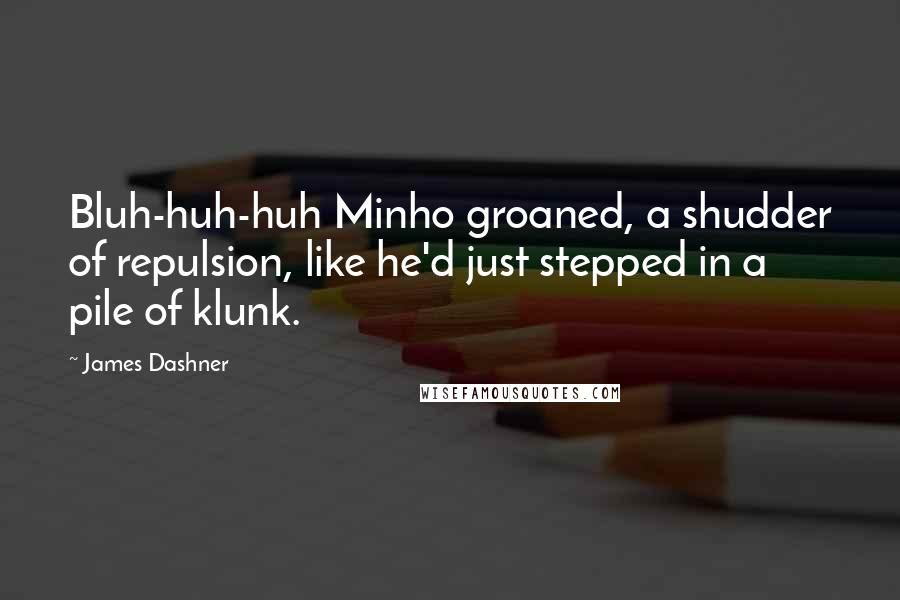 James Dashner Quotes: Bluh-huh-huh Minho groaned, a shudder of repulsion, like he'd just stepped in a pile of klunk.