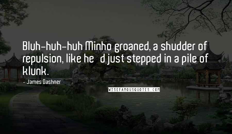 James Dashner Quotes: Bluh-huh-huh Minho groaned, a shudder of repulsion, like he'd just stepped in a pile of klunk.