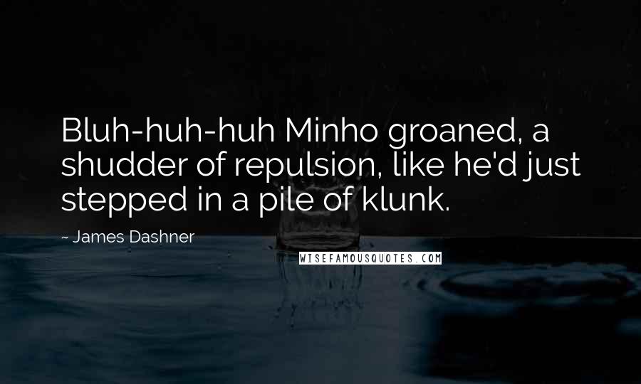 James Dashner Quotes: Bluh-huh-huh Minho groaned, a shudder of repulsion, like he'd just stepped in a pile of klunk.