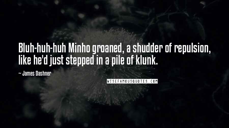 James Dashner Quotes: Bluh-huh-huh Minho groaned, a shudder of repulsion, like he'd just stepped in a pile of klunk.