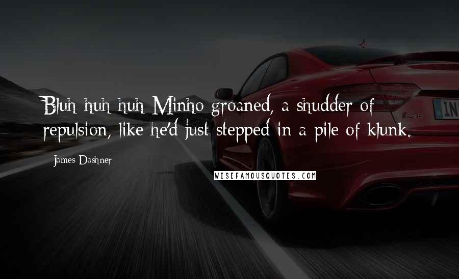 James Dashner Quotes: Bluh-huh-huh Minho groaned, a shudder of repulsion, like he'd just stepped in a pile of klunk.