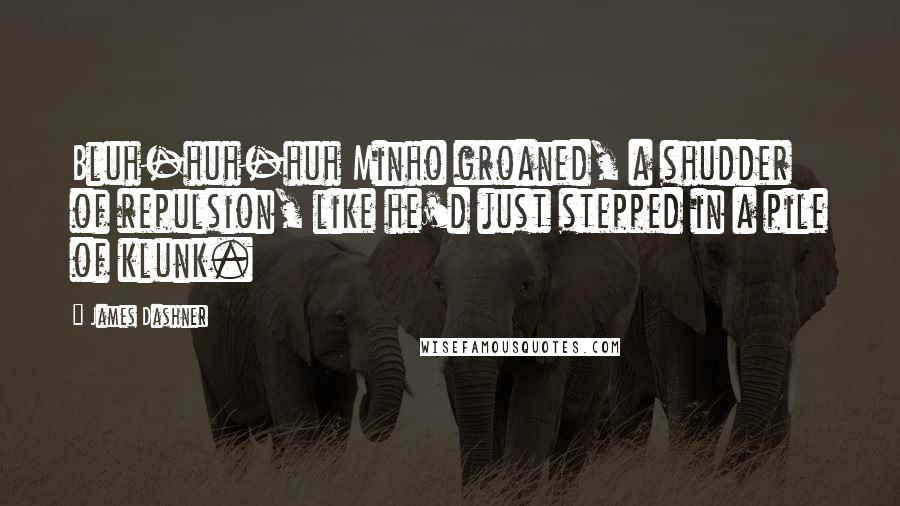 James Dashner Quotes: Bluh-huh-huh Minho groaned, a shudder of repulsion, like he'd just stepped in a pile of klunk.