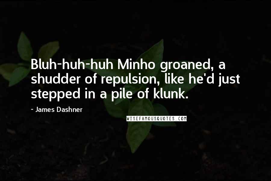 James Dashner Quotes: Bluh-huh-huh Minho groaned, a shudder of repulsion, like he'd just stepped in a pile of klunk.