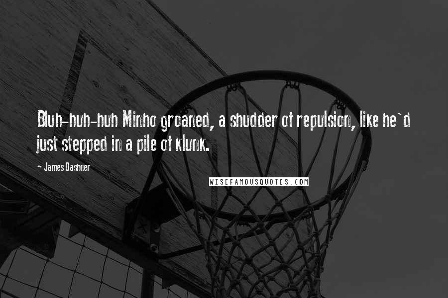 James Dashner Quotes: Bluh-huh-huh Minho groaned, a shudder of repulsion, like he'd just stepped in a pile of klunk.