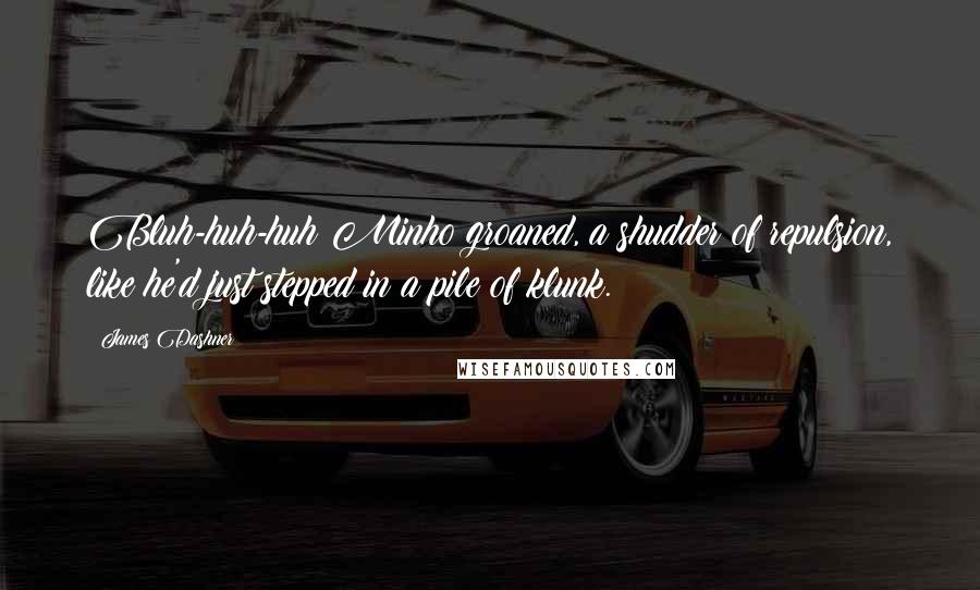 James Dashner Quotes: Bluh-huh-huh Minho groaned, a shudder of repulsion, like he'd just stepped in a pile of klunk.