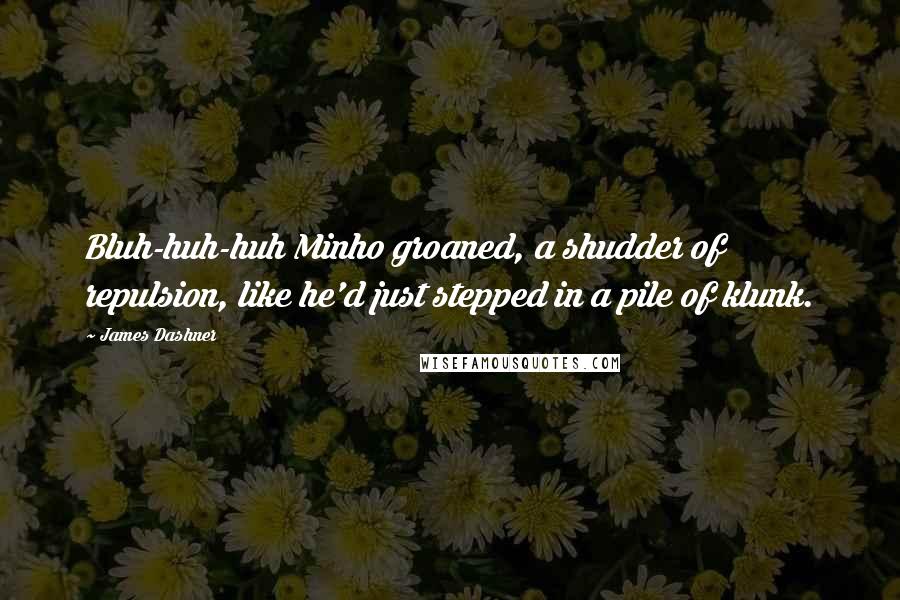 James Dashner Quotes: Bluh-huh-huh Minho groaned, a shudder of repulsion, like he'd just stepped in a pile of klunk.