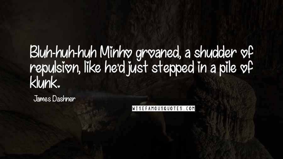 James Dashner Quotes: Bluh-huh-huh Minho groaned, a shudder of repulsion, like he'd just stepped in a pile of klunk.