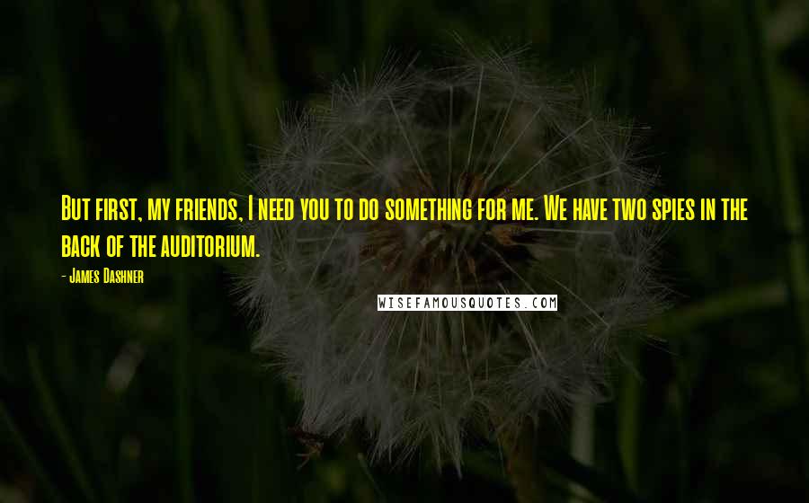 James Dashner Quotes: But first, my friends, I need you to do something for me. We have two spies in the back of the auditorium.