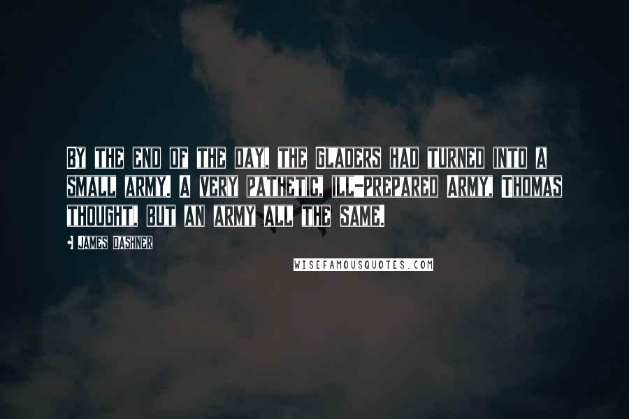 James Dashner Quotes: By the end of the day, the Gladers had turned into a small army. A very pathetic, ill-prepared Army, Thomas thought, but an army all the same.