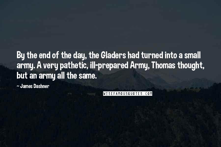 James Dashner Quotes: By the end of the day, the Gladers had turned into a small army. A very pathetic, ill-prepared Army, Thomas thought, but an army all the same.