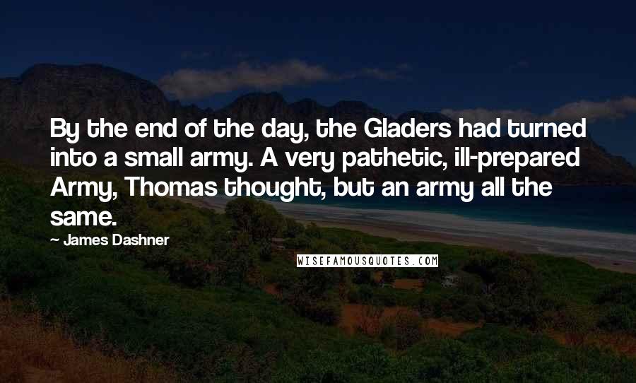 James Dashner Quotes: By the end of the day, the Gladers had turned into a small army. A very pathetic, ill-prepared Army, Thomas thought, but an army all the same.