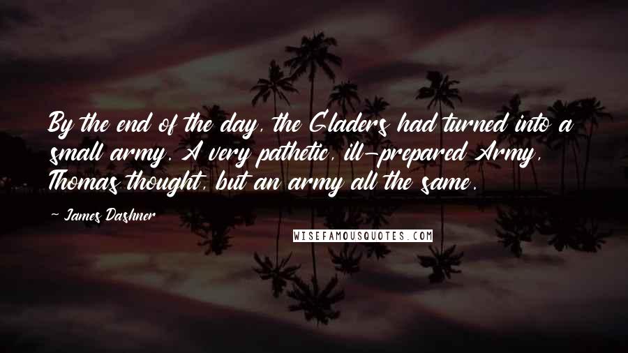 James Dashner Quotes: By the end of the day, the Gladers had turned into a small army. A very pathetic, ill-prepared Army, Thomas thought, but an army all the same.