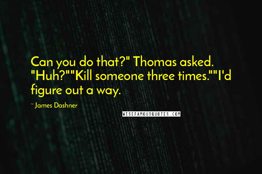 James Dashner Quotes: Can you do that?" Thomas asked. "Huh?""Kill someone three times.""I'd figure out a way.