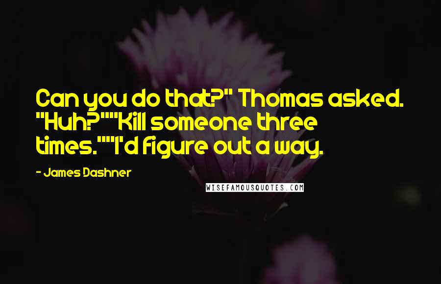 James Dashner Quotes: Can you do that?" Thomas asked. "Huh?""Kill someone three times.""I'd figure out a way.