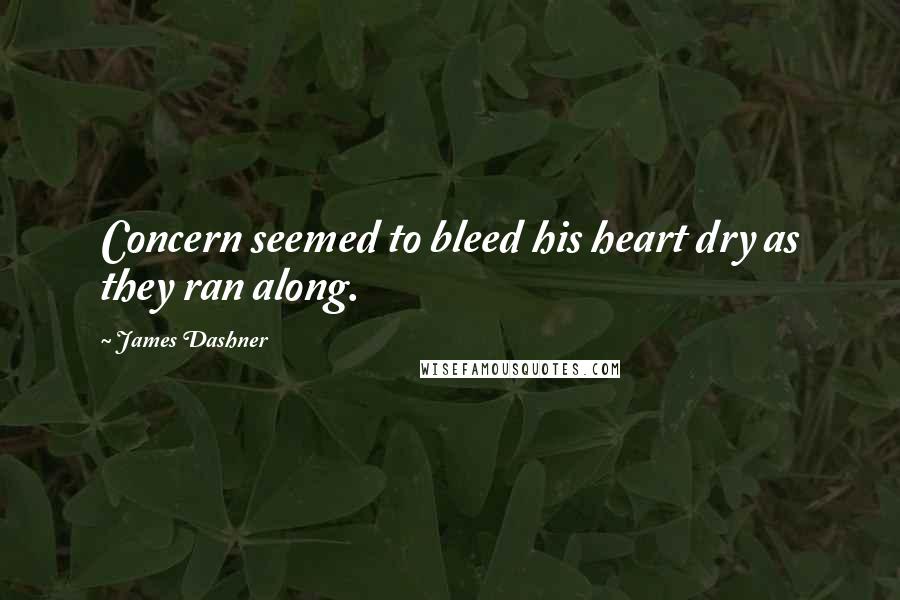James Dashner Quotes: Concern seemed to bleed his heart dry as they ran along.