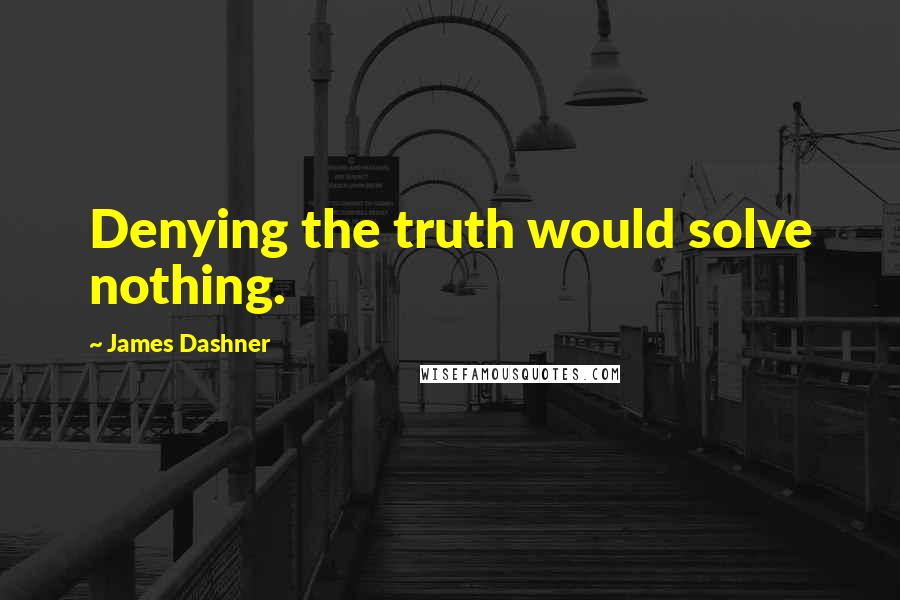 James Dashner Quotes: Denying the truth would solve nothing.