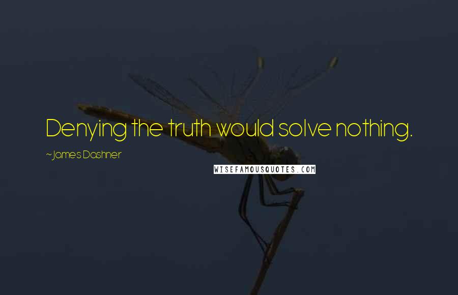 James Dashner Quotes: Denying the truth would solve nothing.