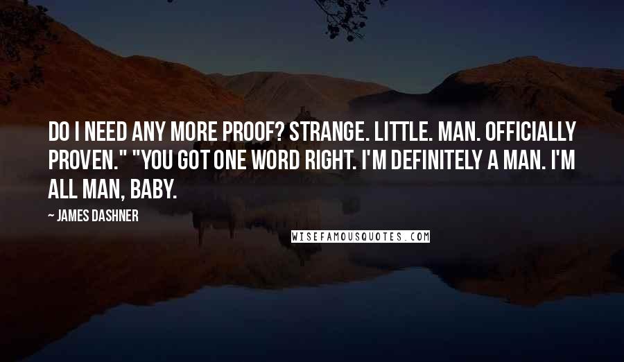 James Dashner Quotes: Do I need any more proof? Strange. Little. Man. Officially proven." "You got one word right. I'm definitely a man. I'm all man, baby.