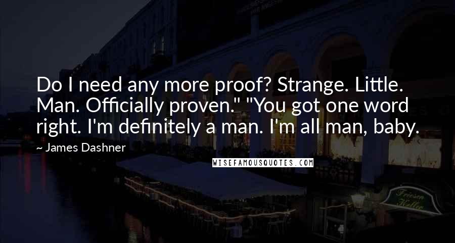 James Dashner Quotes: Do I need any more proof? Strange. Little. Man. Officially proven." "You got one word right. I'm definitely a man. I'm all man, baby.