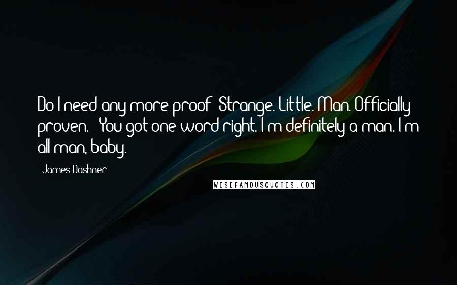 James Dashner Quotes: Do I need any more proof? Strange. Little. Man. Officially proven." "You got one word right. I'm definitely a man. I'm all man, baby.