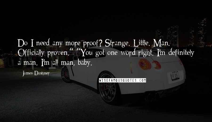 James Dashner Quotes: Do I need any more proof? Strange. Little. Man. Officially proven." "You got one word right. I'm definitely a man. I'm all man, baby.