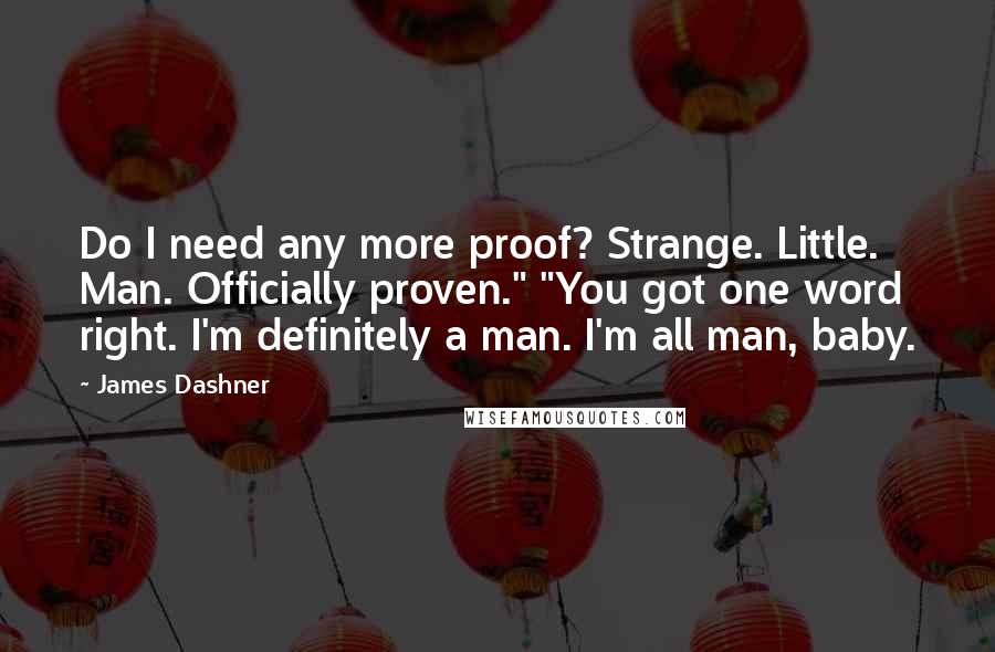 James Dashner Quotes: Do I need any more proof? Strange. Little. Man. Officially proven." "You got one word right. I'm definitely a man. I'm all man, baby.
