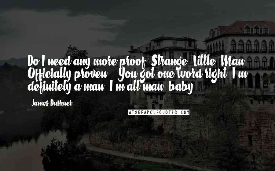 James Dashner Quotes: Do I need any more proof? Strange. Little. Man. Officially proven." "You got one word right. I'm definitely a man. I'm all man, baby.