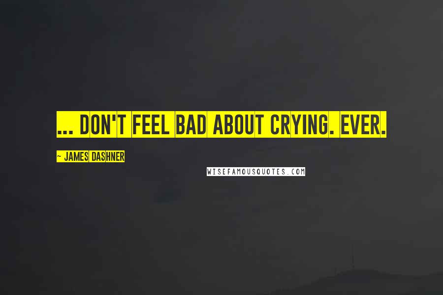 James Dashner Quotes: ... Don't feel bad about crying. Ever.