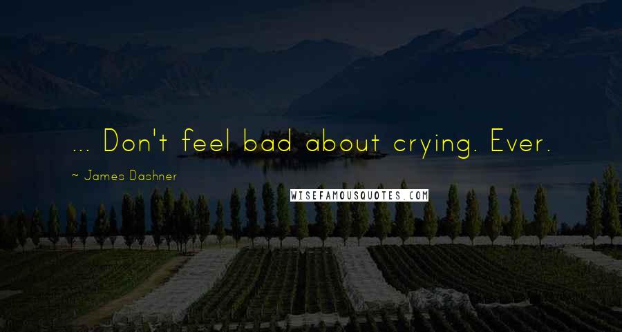 James Dashner Quotes: ... Don't feel bad about crying. Ever.